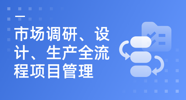 市场调研、设计、生产全流程项目管理解决方案